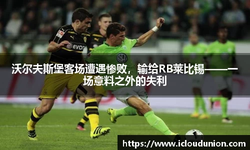 沃尔夫斯堡客场遭遇惨败，输给RB莱比锡——一场意料之外的失利