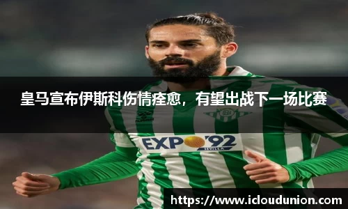 皇马宣布伊斯科伤情痊愈，有望出战下一场比赛