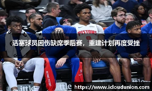 活塞球员因伤缺席季后赛，重建计划再度受挫