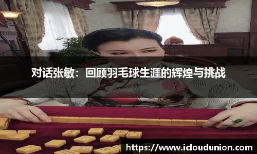 对话张敏：回顾羽毛球生涯的辉煌与挑战