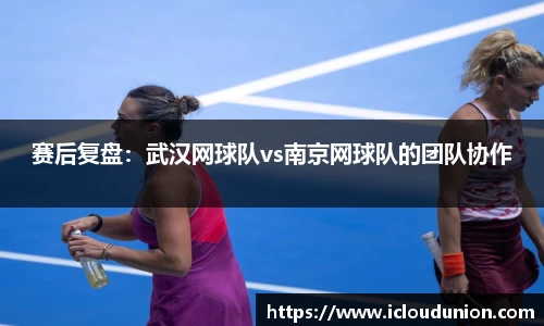 赛后复盘：武汉网球队vs南京网球队的团队协作