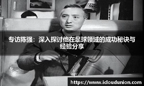 专访陈强：深入探讨他在足球领域的成功秘诀与经验分享