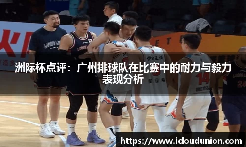 洲际杯点评：广州排球队在比赛中的耐力与毅力表现分析