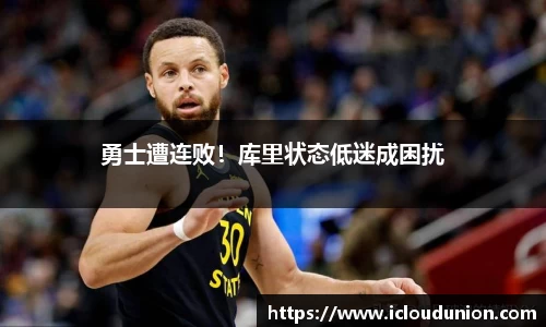 勇士遭连败！库里状态低迷成困扰