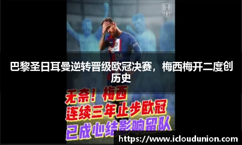 巴黎圣日耳曼逆转晋级欧冠决赛，梅西梅开二度创历史