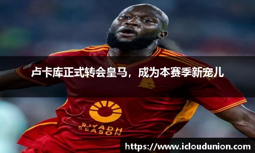 卢卡库正式转会皇马，成为本赛季新宠儿