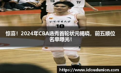 惊喜！2024年CBA选秀首轮状元揭晓，前五顺位名单曝光！