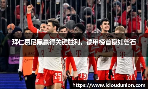 拜仁慕尼黑赢得关键胜利，德甲榜首稳如磐石