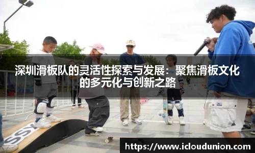深圳滑板队的灵活性探索与发展：聚焦滑板文化的多元化与创新之路