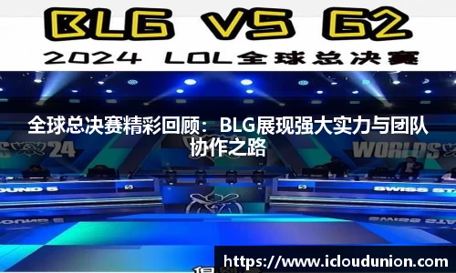 全球总决赛精彩回顾：BLG展现强大实力与团队协作之路