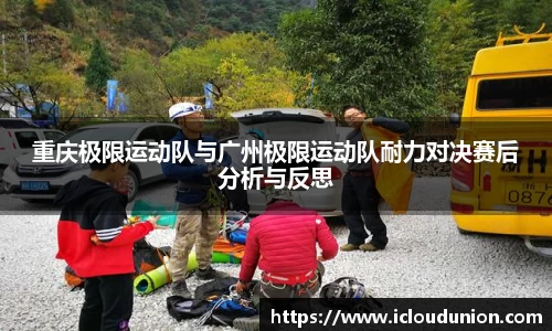 重庆极限运动队与广州极限运动队耐力对决赛后分析与反思