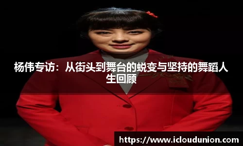 杨伟专访：从街头到舞台的蜕变与坚持的舞蹈人生回顾