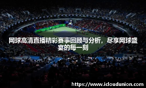 网球高清直播精彩赛事回顾与分析，尽享网球盛宴的每一刻