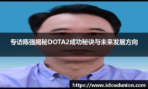 专访陈强揭秘DOTA2成功秘诀与未来发展方向