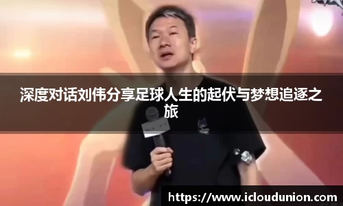 深度对话刘伟分享足球人生的起伏与梦想追逐之旅
