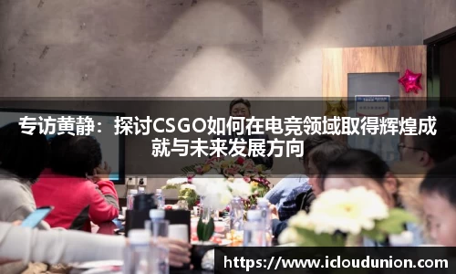 专访黄静：探讨CSGO如何在电竞领域取得辉煌成就与未来发展方向