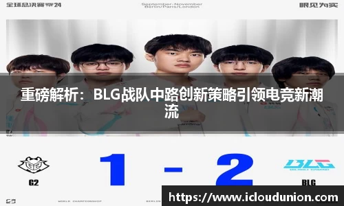 重磅解析：BLG战队中路创新策略引领电竞新潮流