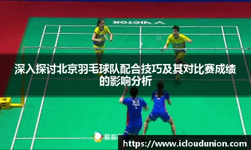 深入探讨北京羽毛球队配合技巧及其对比赛成绩的影响分析