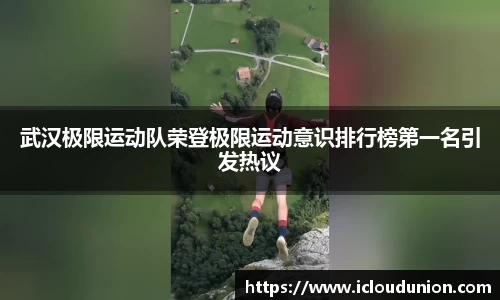 武汉极限运动队荣登极限运动意识排行榜第一名引发热议