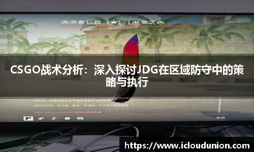 CSGO战术分析：深入探讨JDG在区域防守中的策略与执行