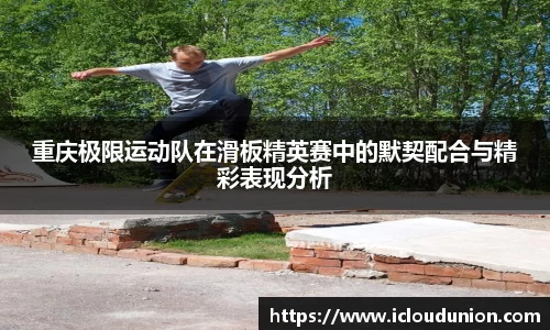 重庆极限运动队在滑板精英赛中的默契配合与精彩表现分析