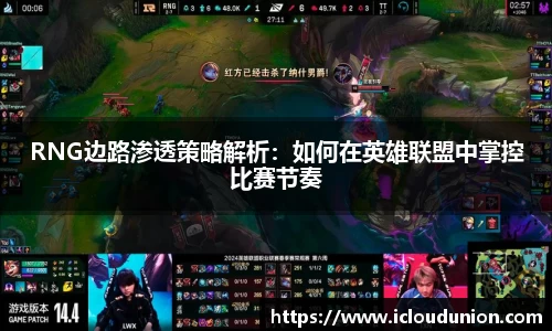 RNG边路渗透策略解析：如何在英雄联盟中掌控比赛节奏